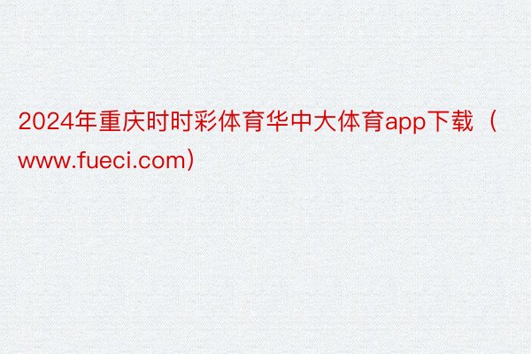 2024年重庆时时彩体育华中大体育app下载（www.fueci.com）