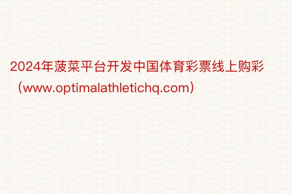 2024年菠菜平台开发中国体育彩票线上购彩（www.optimalathletichq.com）