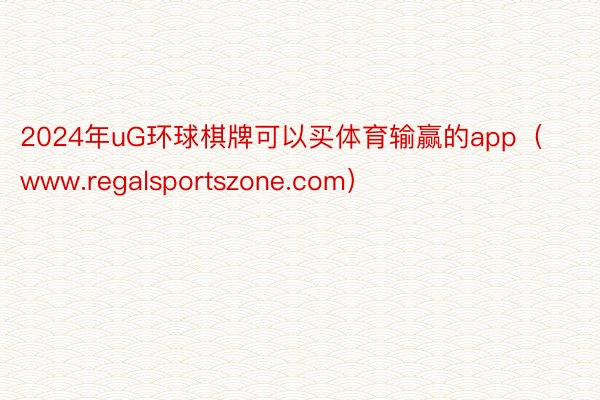 2024年uG环球棋牌可以买体育输赢的app（www.regalsportszone.com）