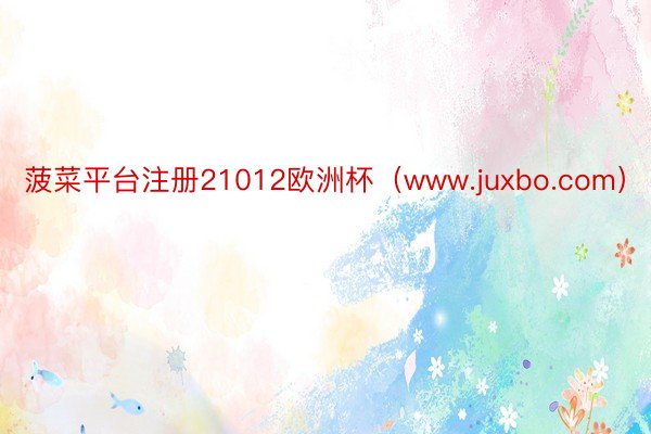 菠菜平台注册21012欧洲杯（www.juxbo.com）