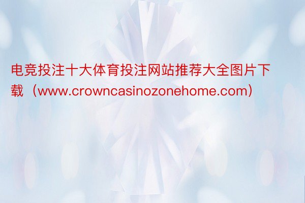 电竞投注十大体育投注网站推荐大全图片下载（www.crowncasinozonehome.com）